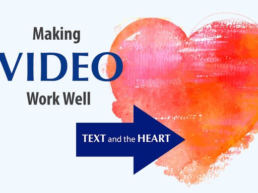 Making video work well: text and the heart