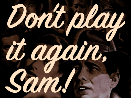 Don't play it again, Sam