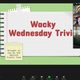 Welcome to Wacky Wednesday Trivia